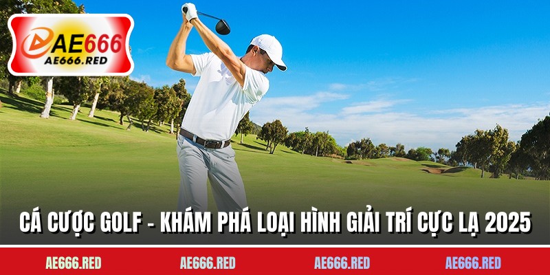Cá Cược Golf - Khám Phá Loại Hình Giải Trí Cực Lạ 2025