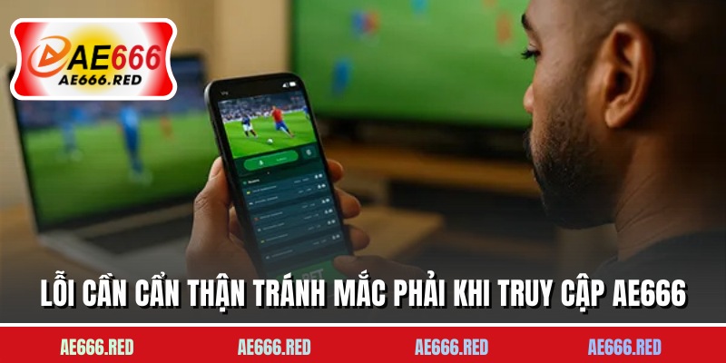 Lỗi cần cẩn thận tránh mắc phải khi truy cập AE666