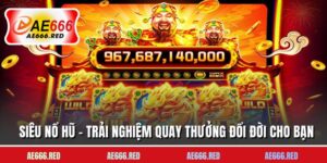 Siêu Nổ Hũ - Trải Nghiệm Quay Thưởng Đổi Đời Cho Bạn